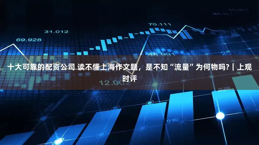 十大可靠的配资公司 读不懂上海作文题，是不知“流量”为何物吗?｜上观时评