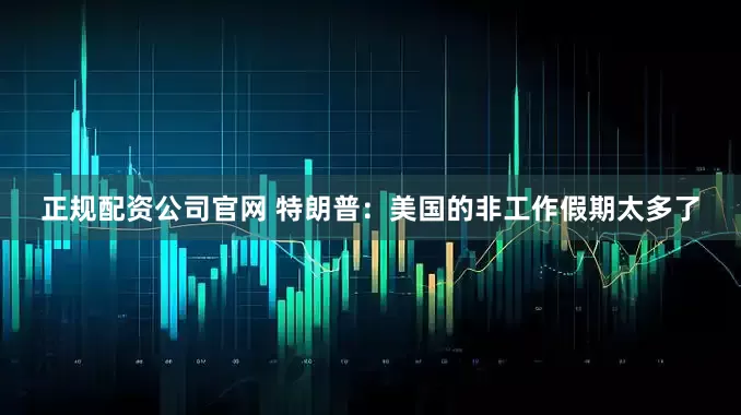 正规配资公司官网 特朗普：美国的非工作假期太多了