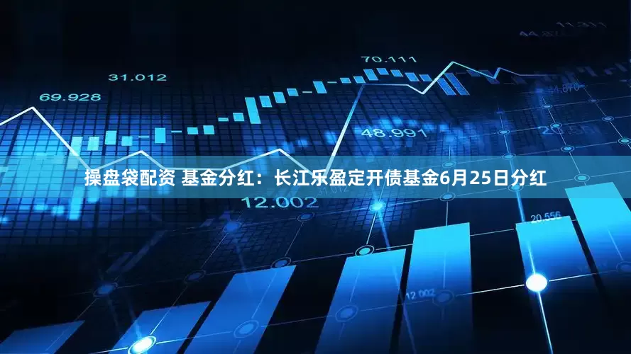 操盘袋配资 基金分红：长江乐盈定开债基金6月25日分红