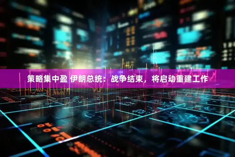 策略集中盈 伊朗总统：战争结束，将启动重建工作