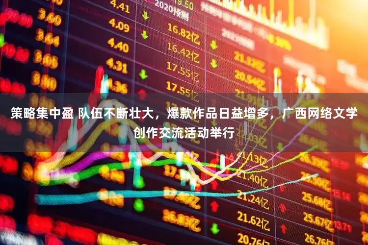 策略集中盈 队伍不断壮大，爆款作品日益增多，广西网络文学创作交流活动举行