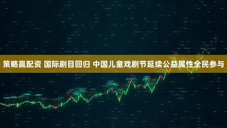策略赢配资 国际剧目回归 中国儿童戏剧节延续公益属性全民参与