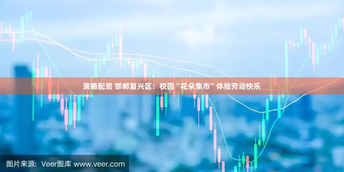 策略配资 邯郸复兴区：校园“花朵集市”体验劳动快乐
