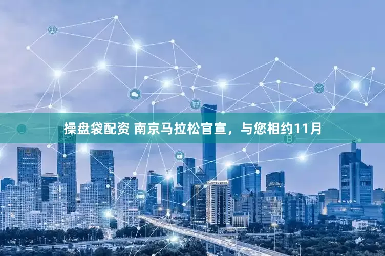 操盘袋配资 南京马拉松官宣，与您相约11月