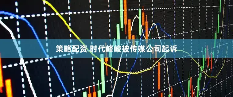 策略配资 时代峰峻被传媒公司起诉