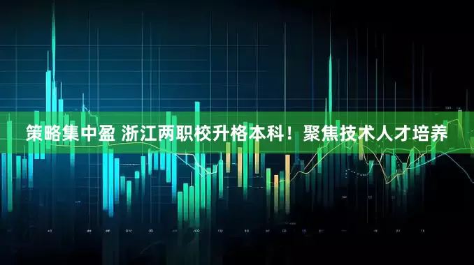 策略集中盈 浙江两职校升格本科！聚焦技术人才培养