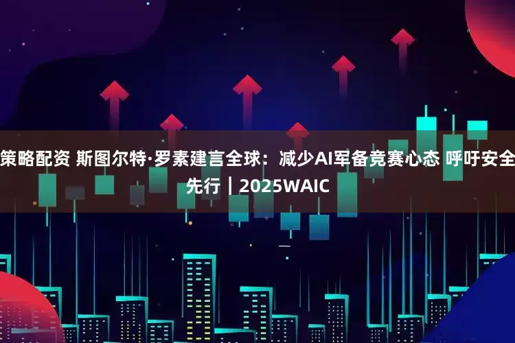 策略配资 斯图尔特·罗素建言全球：减少AI军备竞赛心态 呼吁安全先行︱2025WAIC