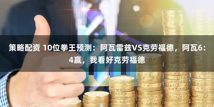 策略配资 10位拳王预测：阿瓦雷兹VS克劳福德，阿瓦6：4赢，我看好克劳福德