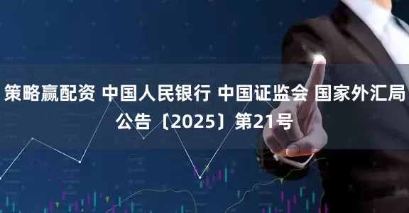策略赢配资 中国人民银行 中国证监会 国家外汇局公告〔2025〕第21号